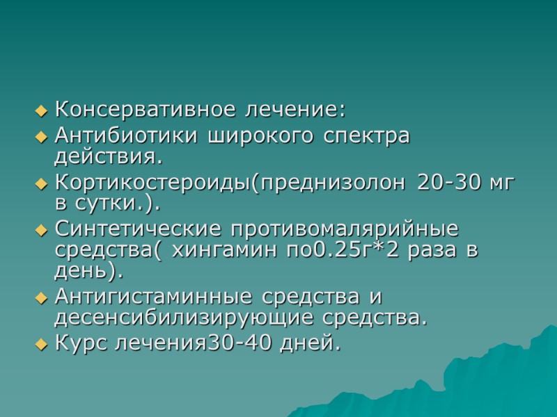 Консервативное лечение: Антибиотики широкого спектра действия. Кортикостероиды(преднизолон 20-30 мг в сутки.). Синтетические противомалярийные средства(